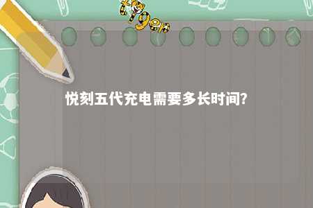 悦刻五代充电需要多长时间？ 